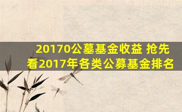 20170公墓基金收益 抢先看2017年各类公募基金排名